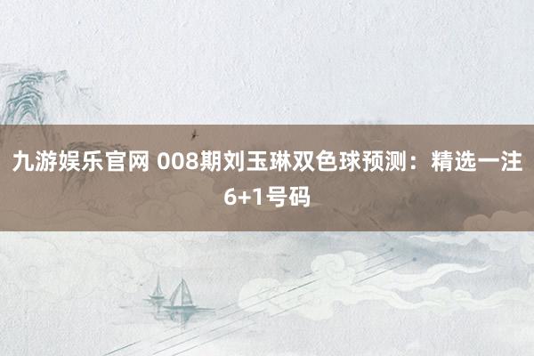 九游娱乐官网 008期刘玉琳双色球预测：精选一注6+1号码