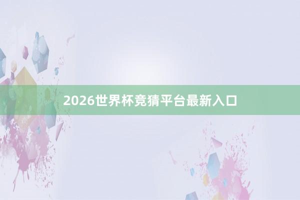 2026世界杯竞猜平台最新入口