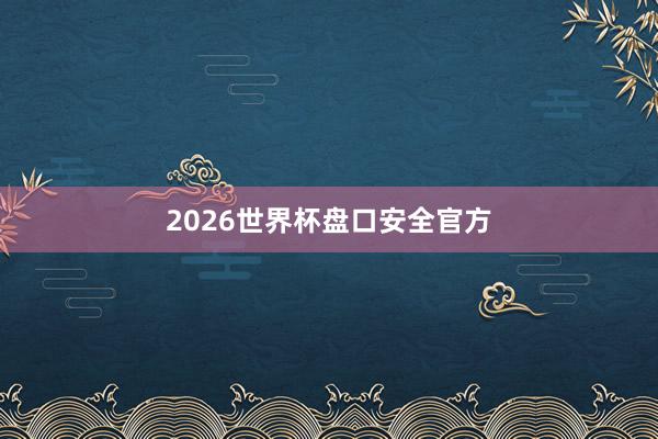 2026世界杯盘口安全官方