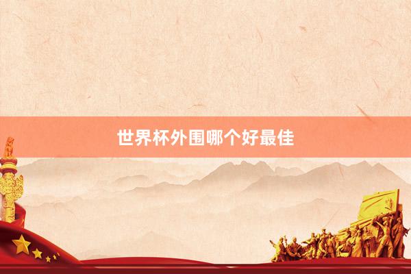 世界杯外围哪个好最佳