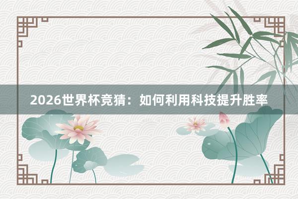 2026世界杯竞猜：如何利用科技提升胜率