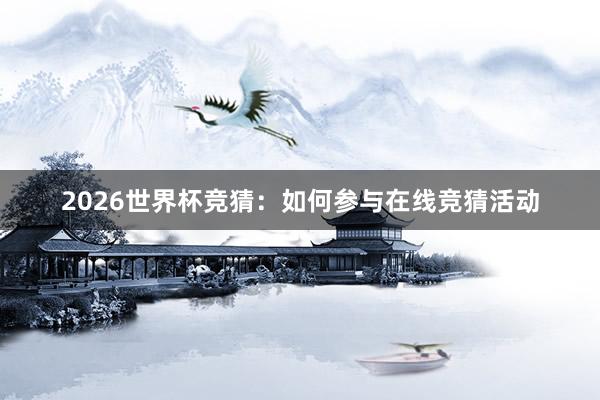 2026世界杯竞猜：如何参与在线竞猜活动