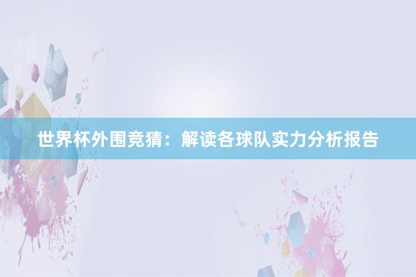 世界杯外围竞猜：解读各球队实力分析报告