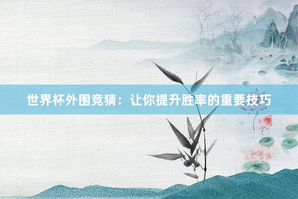 世界杯外围竞猜：让你提升胜率的重要技巧