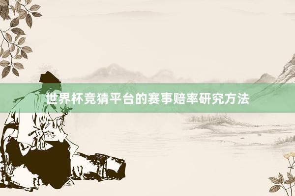世界杯竞猜平台的赛事赔率研究方法
