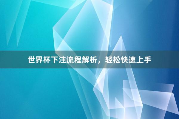 世界杯下注流程解析，轻松快速上手