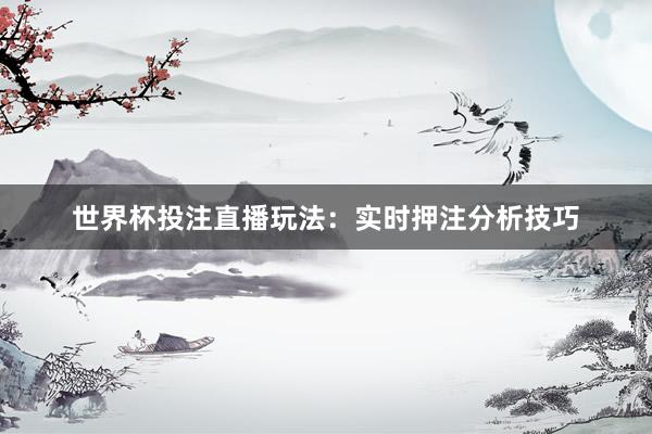 世界杯投注直播玩法：实时押注分析技巧