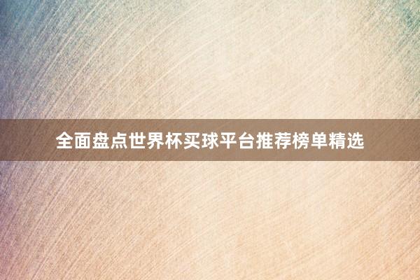 全面盘点世界杯买球平台推荐榜单精选