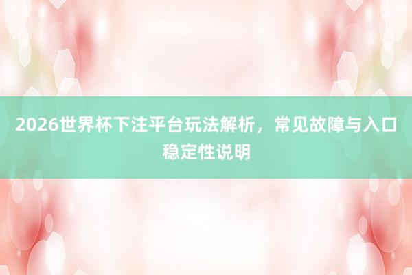 2026世界杯下注平台玩法解析，常见故障与入口稳定性说明