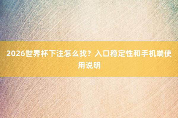 2026世界杯下注怎么找？入口稳定性和手机端使用说明