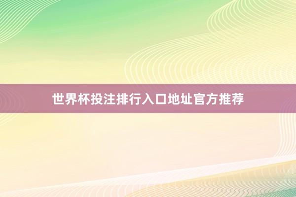 世界杯投注排行入口地址官方推荐